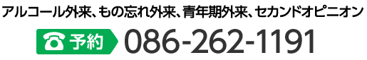 アルコール外来、もの忘れ外来、青年期外来、セカンドオピニオンは086-262-1191までご予約ください。
